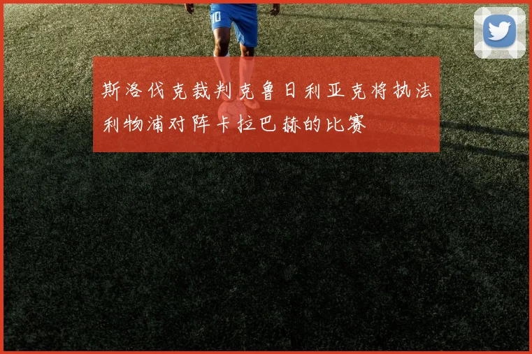 斯洛伐克裁判克鲁日利亚克将执法利物浦对阵卡拉巴赫的比赛