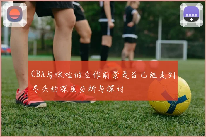 CBA与咪咕的合作前景是否已经走到尽头的深度分析与探讨
