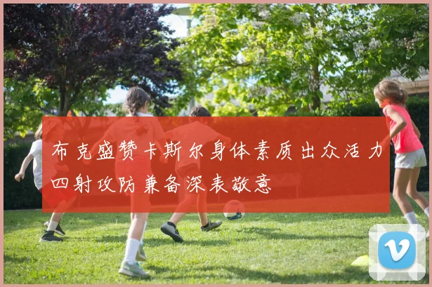 布克盛赞卡斯尔身体素质出众活力四射攻防兼备深表敬意