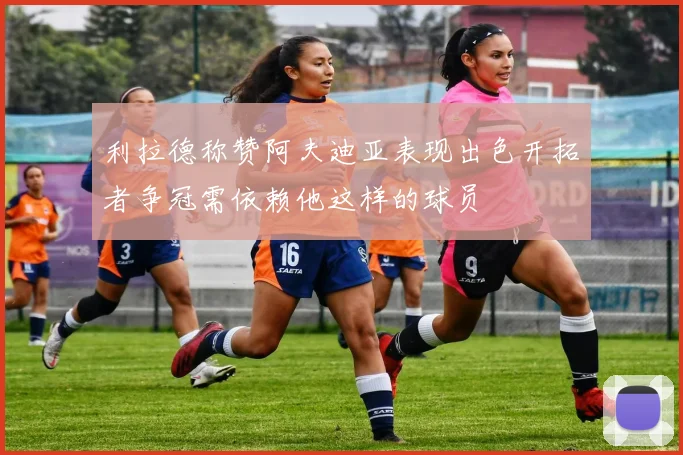 利拉德称赞阿夫迪亚表现出色开拓者争冠需依赖他这样的球员
