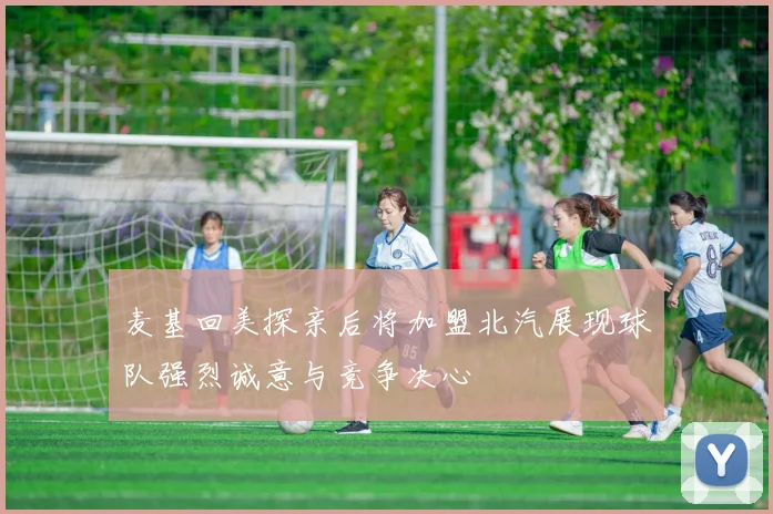 麦基回美探亲后将加盟北汽展现球队强烈诚意与竞争决心