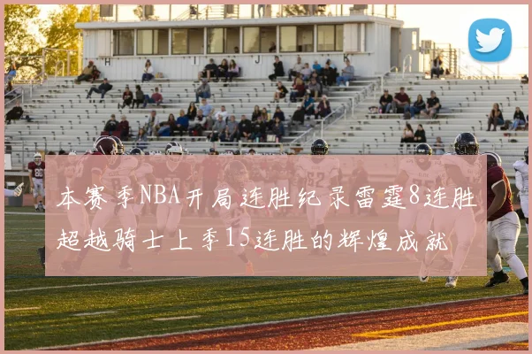 本赛季NBA开局连胜纪录雷霆8连胜超越骑士上季15连胜的辉煌成就
