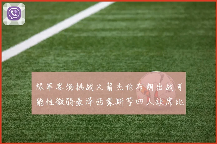 绿军客场挑战火箭杰伦布朗出战可能性微弱豪泽西蒙斯等四人缺席比赛