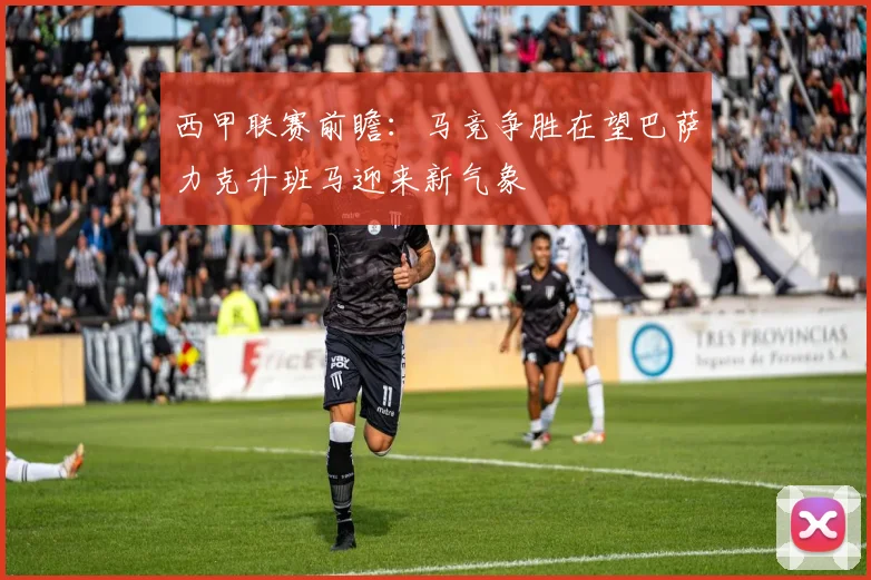 西甲联赛前瞻：马竞争胜在望巴萨力克升班马迎来新气象
