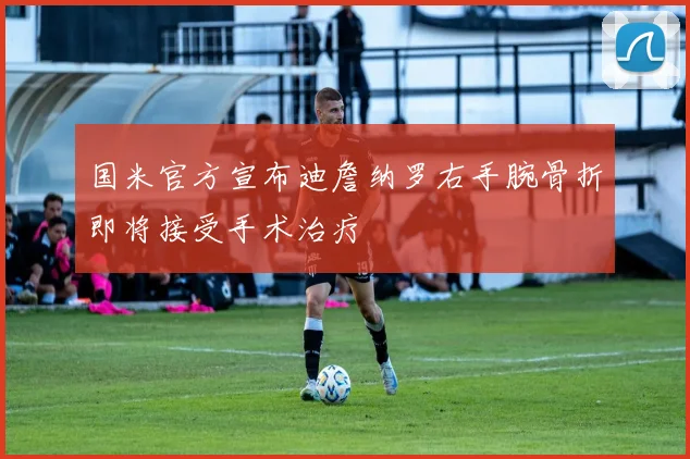 国米官方宣布迪詹纳罗右手腕骨折即将接受手术治疗