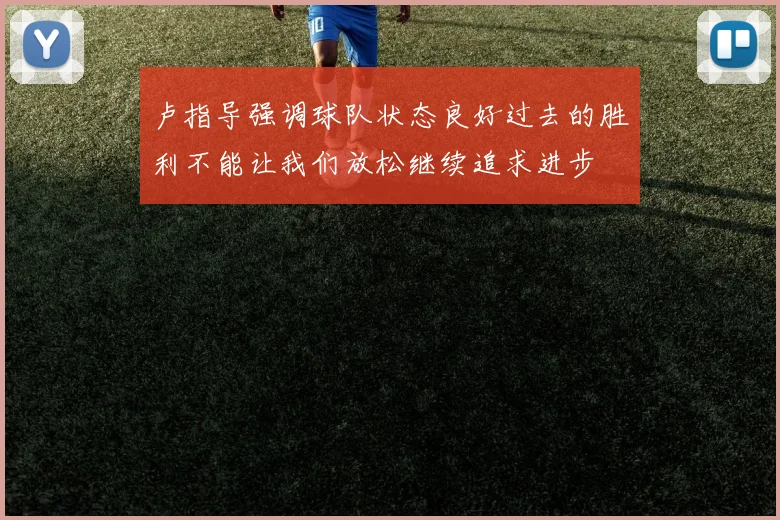 卢指导强调球队状态良好过去的胜利不能让我们放松继续追求进步