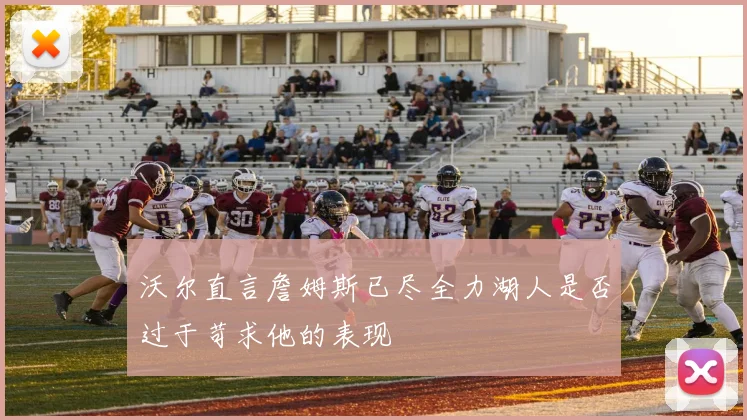 沃尔直言詹姆斯已尽全力湖人是否过于苛求他的表现
