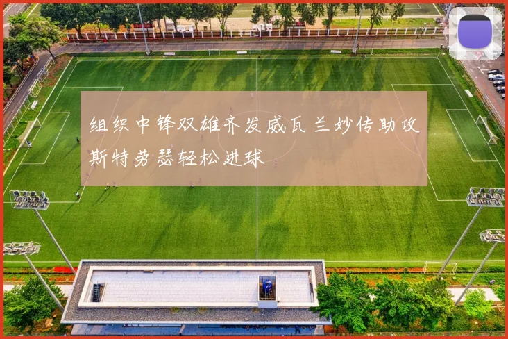 组织中锋双雄齐发威瓦兰妙传助攻斯特劳瑟轻松进球