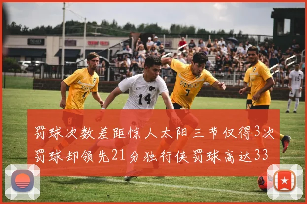 罚球次数差距惊人太阳三节仅得3次罚球却领先21分独行侠罚球高达33次