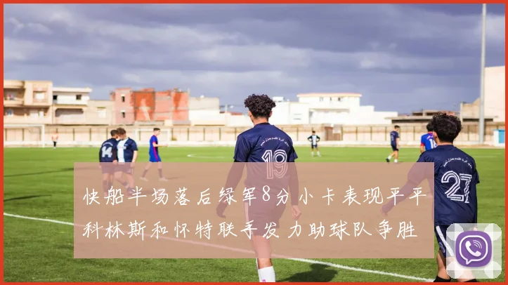 快船半场落后绿军8分小卡表现平平科林斯和怀特联手发力助球队争胜