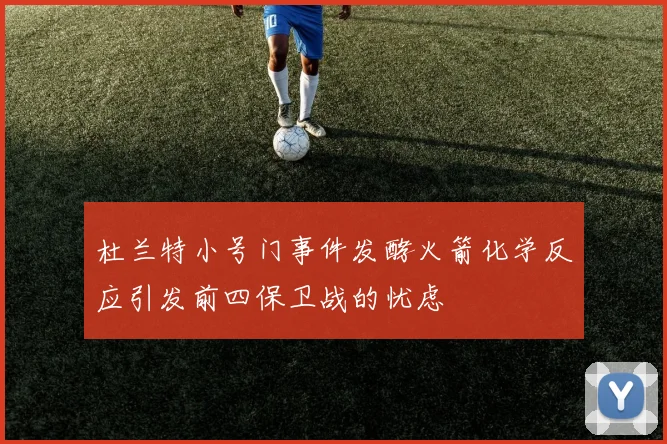 杜兰特小号门事件发酵火箭化学反应引发前四保卫战的忧虑