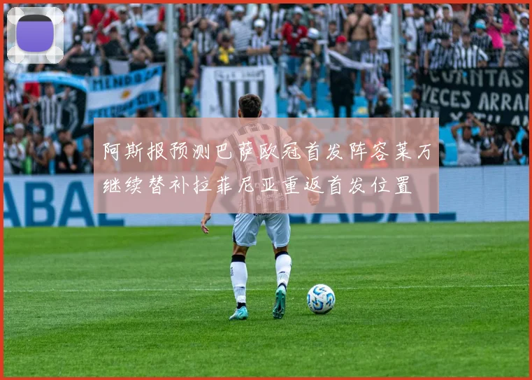 阿斯报预测巴萨欧冠首发阵容莱万继续替补拉菲尼亚重返首发位置