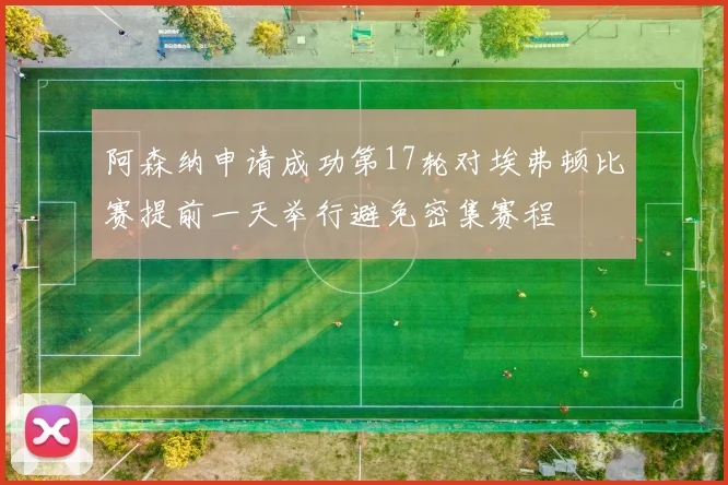 阿森纳申请成功第17轮对埃弗顿比赛提前一天举行避免密集赛程