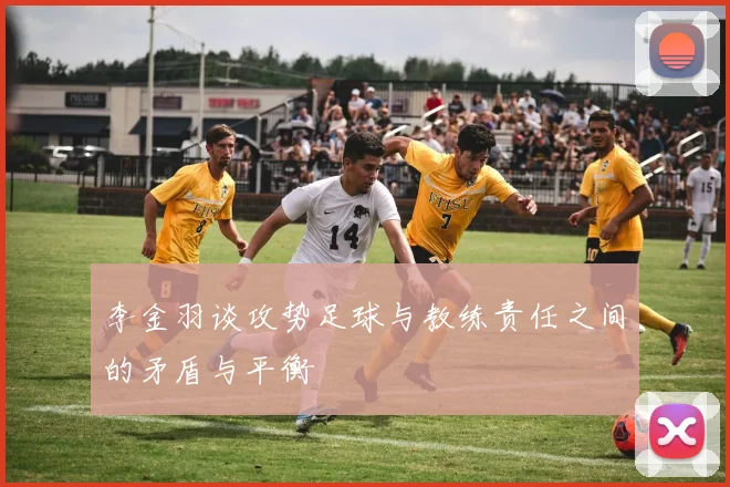 李金羽谈攻势足球与教练责任之间的矛盾与平衡