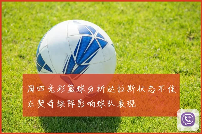 周四竞彩篮球分析达拉斯状态不佳东契奇缺阵影响球队表现