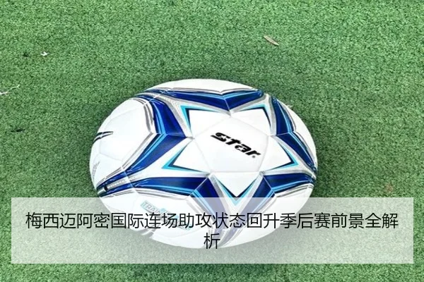 梅西迈阿密国际连场助攻状态回升季后赛前景全解析 - ManBetX